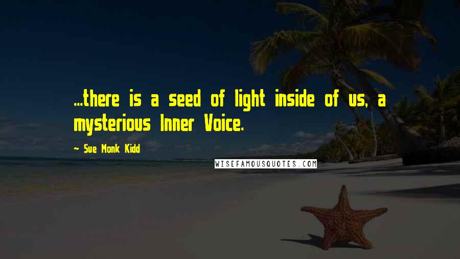 Sue Monk Kidd Quotes: ...there is a seed of light inside of us, a mysterious Inner Voice.