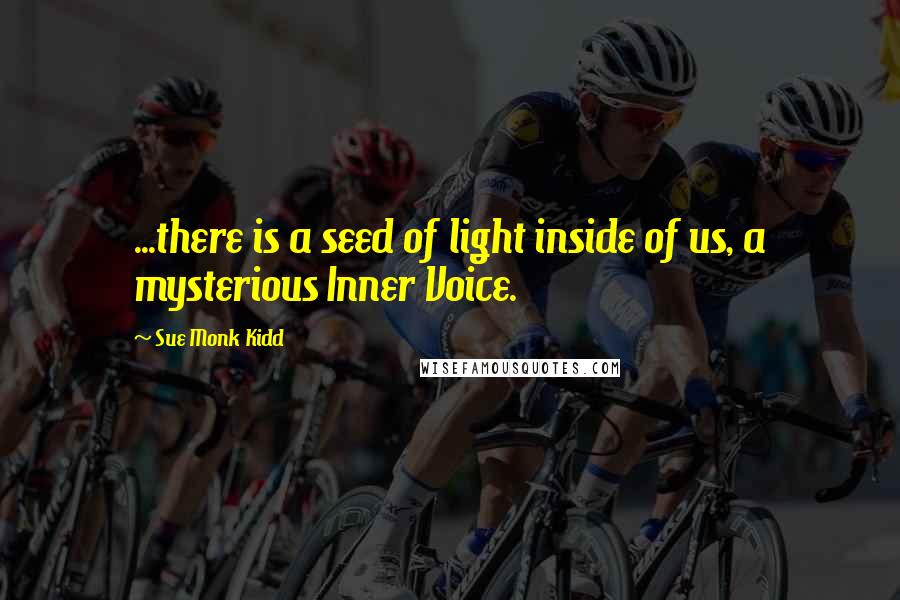 Sue Monk Kidd Quotes: ...there is a seed of light inside of us, a mysterious Inner Voice.