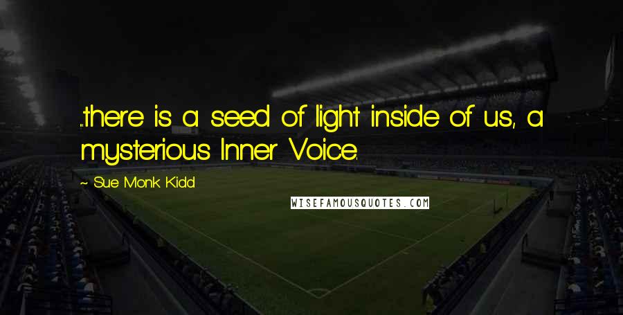 Sue Monk Kidd Quotes: ...there is a seed of light inside of us, a mysterious Inner Voice.