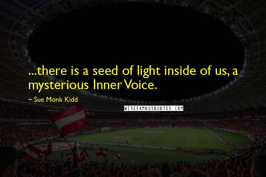 Sue Monk Kidd Quotes: ...there is a seed of light inside of us, a mysterious Inner Voice.