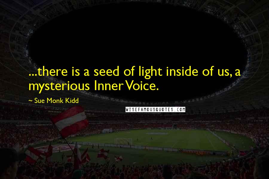 Sue Monk Kidd Quotes: ...there is a seed of light inside of us, a mysterious Inner Voice.