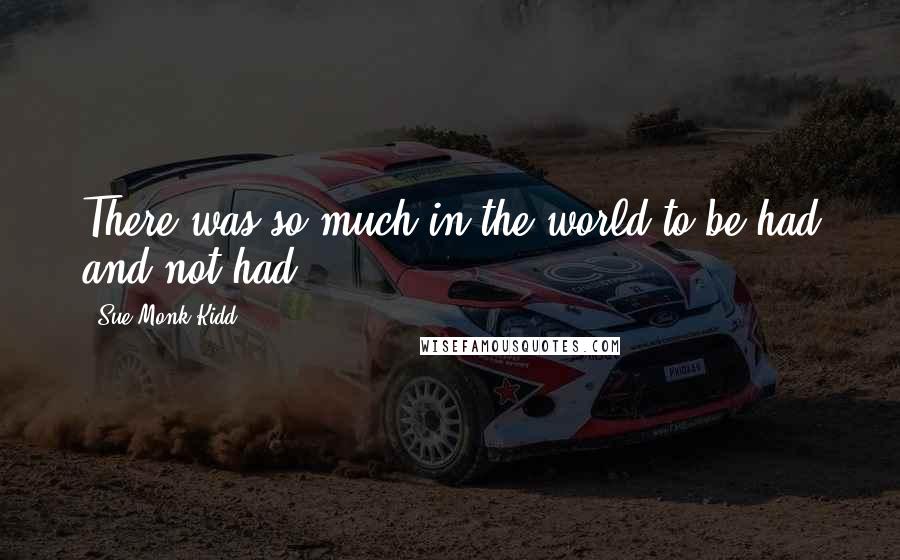 Sue Monk Kidd Quotes: There was so much in the world to be had and not had.