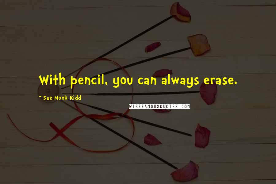 Sue Monk Kidd Quotes: With pencil, you can always erase.