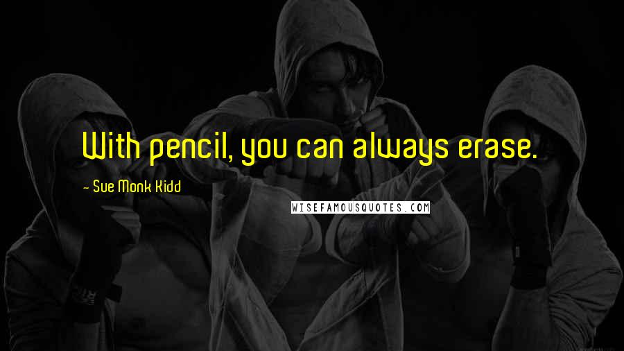 Sue Monk Kidd Quotes: With pencil, you can always erase.