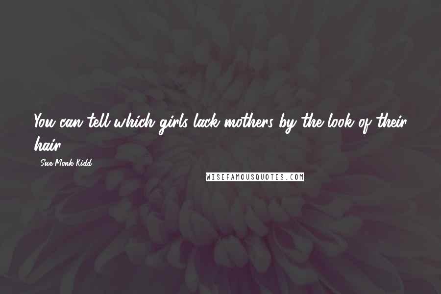 Sue Monk Kidd Quotes: You can tell which girls lack mothers by the look of their hair ...