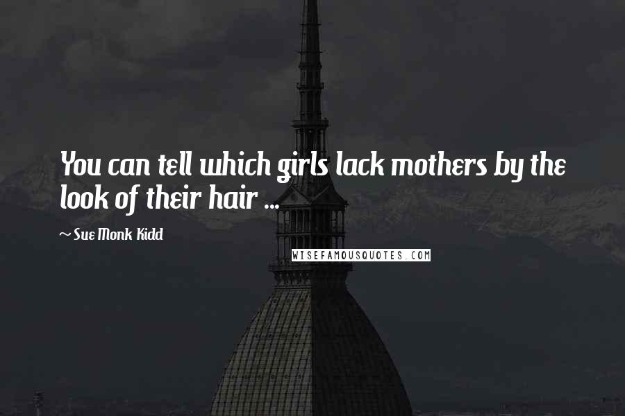 Sue Monk Kidd Quotes: You can tell which girls lack mothers by the look of their hair ...