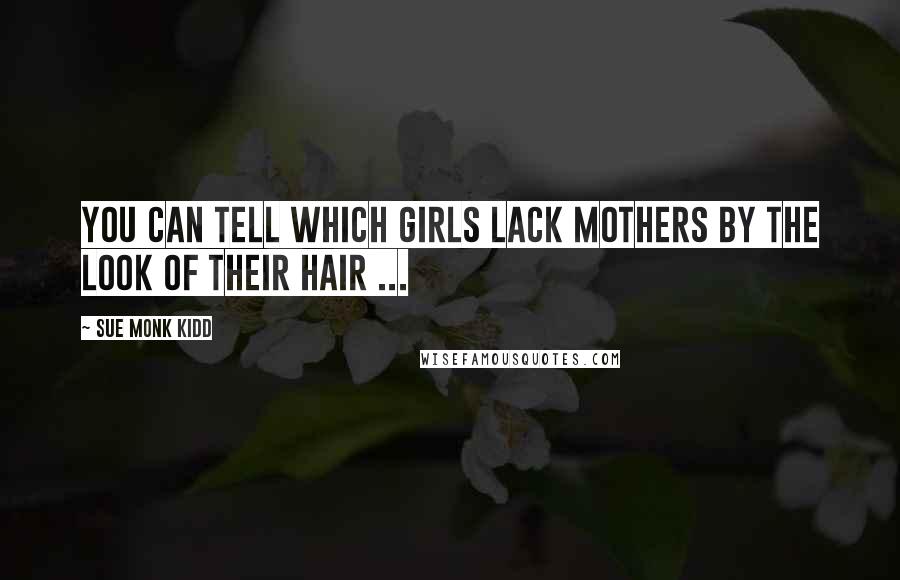 Sue Monk Kidd Quotes: You can tell which girls lack mothers by the look of their hair ...