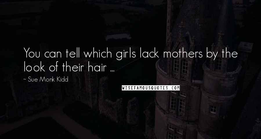 Sue Monk Kidd Quotes: You can tell which girls lack mothers by the look of their hair ...