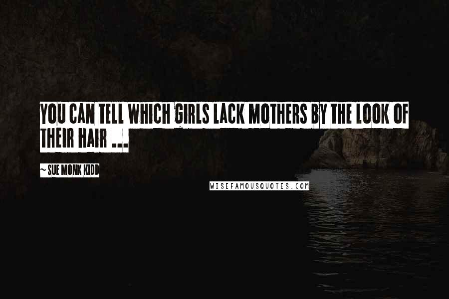 Sue Monk Kidd Quotes: You can tell which girls lack mothers by the look of their hair ...