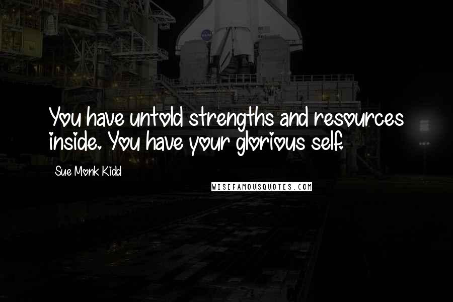 Sue Monk Kidd Quotes: You have untold strengths and resources inside. You have your glorious self.