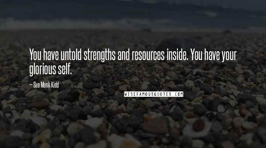 Sue Monk Kidd Quotes: You have untold strengths and resources inside. You have your glorious self.