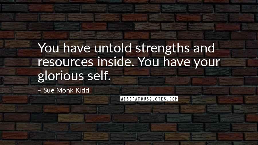 Sue Monk Kidd Quotes: You have untold strengths and resources inside. You have your glorious self.