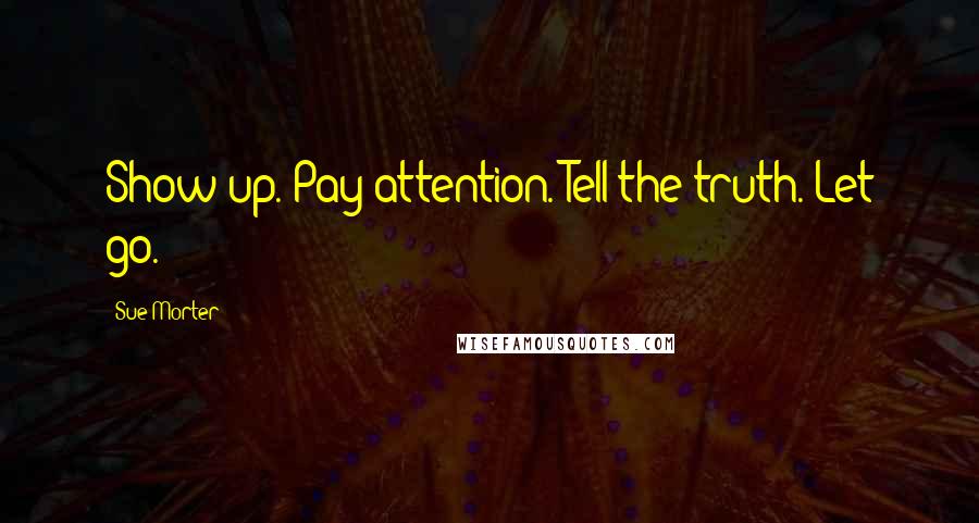 Sue Morter Quotes: Show up. Pay attention. Tell the truth. Let go.