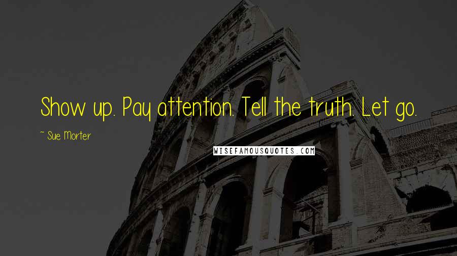 Sue Morter Quotes: Show up. Pay attention. Tell the truth. Let go.