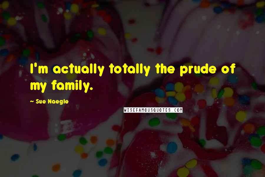 Sue Naegle Quotes: I'm actually totally the prude of my family.
