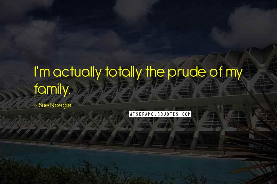 Sue Naegle Quotes: I'm actually totally the prude of my family.