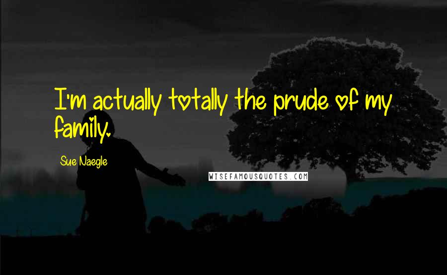 Sue Naegle Quotes: I'm actually totally the prude of my family.