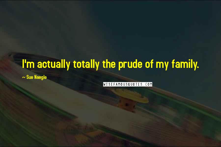 Sue Naegle Quotes: I'm actually totally the prude of my family.