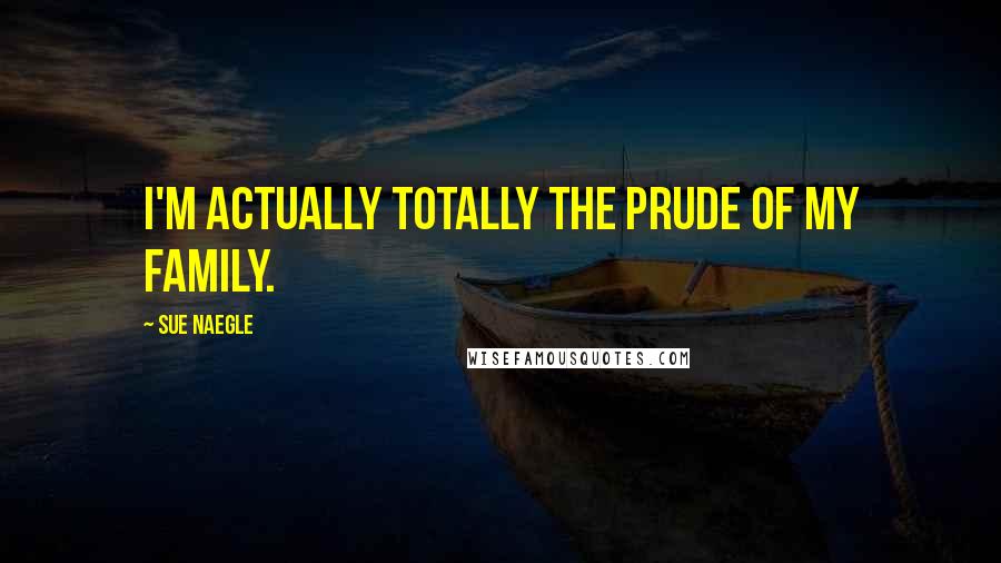 Sue Naegle Quotes: I'm actually totally the prude of my family.