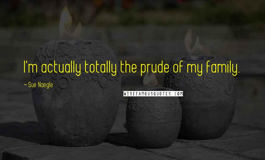 Sue Naegle Quotes: I'm actually totally the prude of my family.