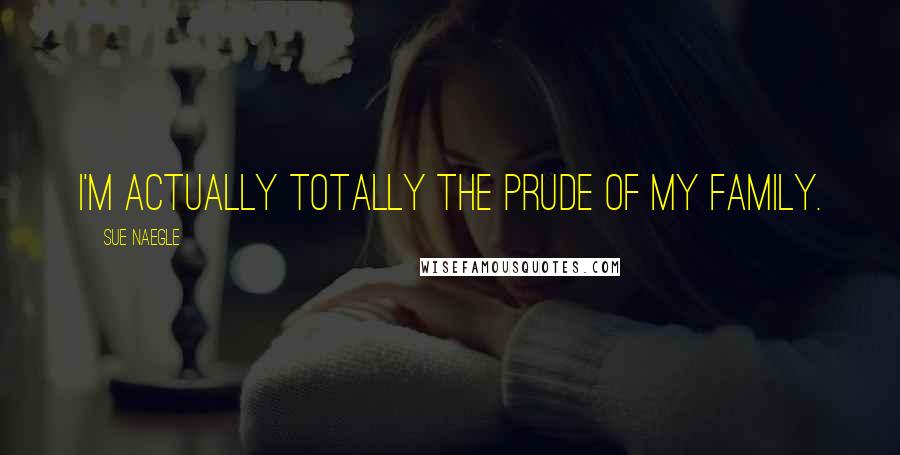 Sue Naegle Quotes: I'm actually totally the prude of my family.