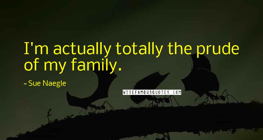 Sue Naegle Quotes: I'm actually totally the prude of my family.