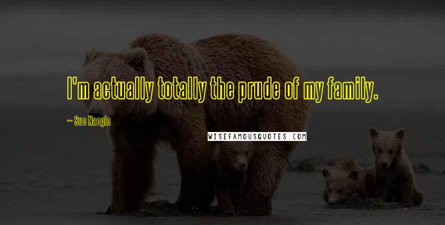 Sue Naegle Quotes: I'm actually totally the prude of my family.