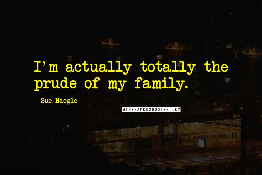 Sue Naegle Quotes: I'm actually totally the prude of my family.