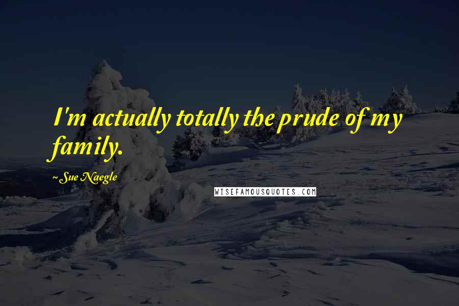 Sue Naegle Quotes: I'm actually totally the prude of my family.
