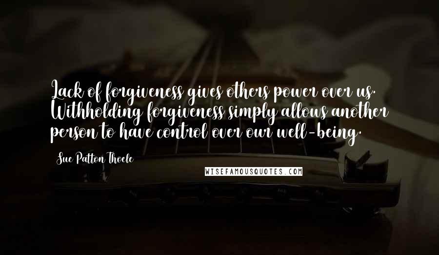 Sue Patton Thoele Quotes: Lack of forgiveness gives others power over us. Withholding forgiveness simply allows another person to have control over our well-being.