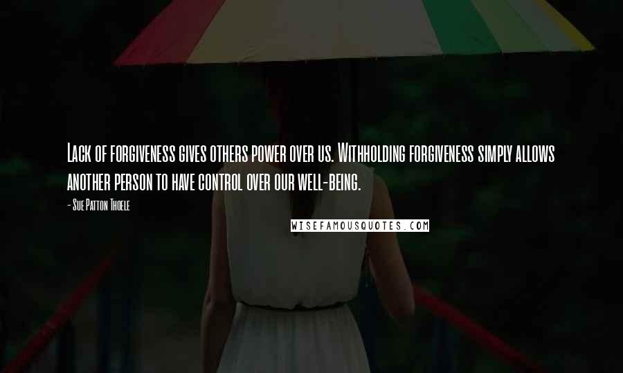 Sue Patton Thoele Quotes: Lack of forgiveness gives others power over us. Withholding forgiveness simply allows another person to have control over our well-being.