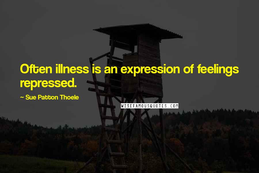 Sue Patton Thoele Quotes: Often illness is an expression of feelings repressed.