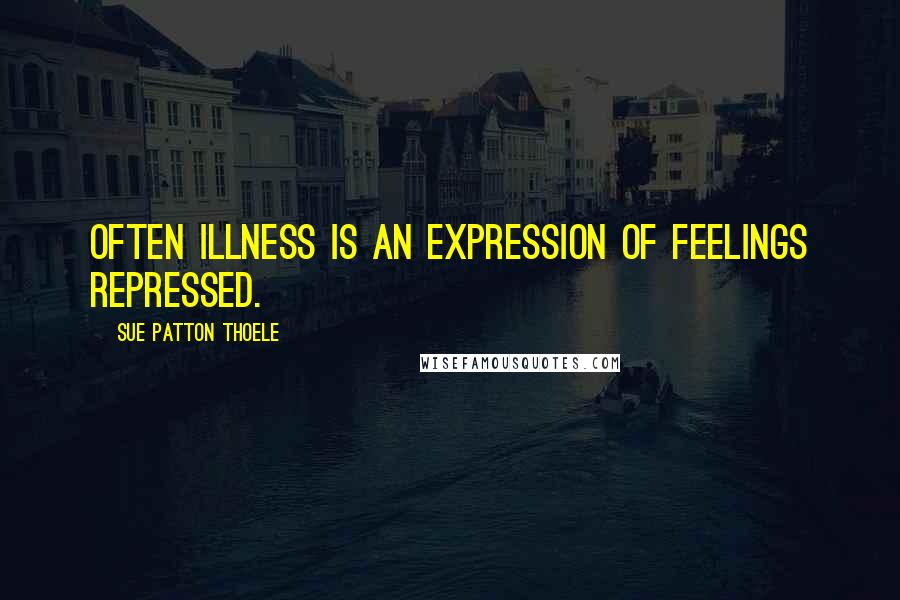 Sue Patton Thoele Quotes: Often illness is an expression of feelings repressed.