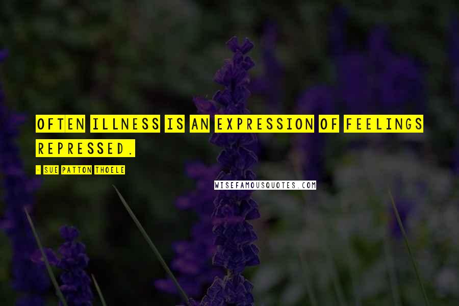 Sue Patton Thoele Quotes: Often illness is an expression of feelings repressed.