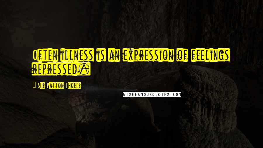 Sue Patton Thoele Quotes: Often illness is an expression of feelings repressed.