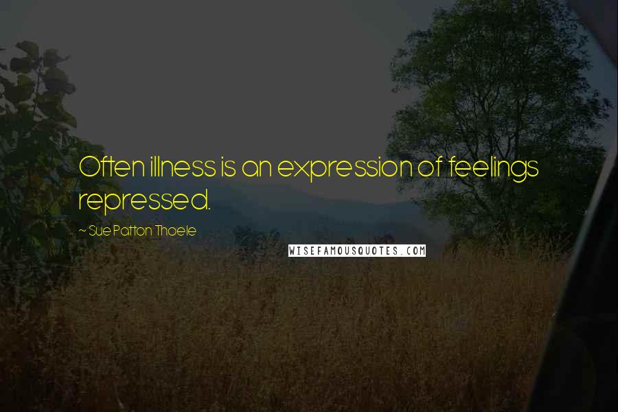 Sue Patton Thoele Quotes: Often illness is an expression of feelings repressed.