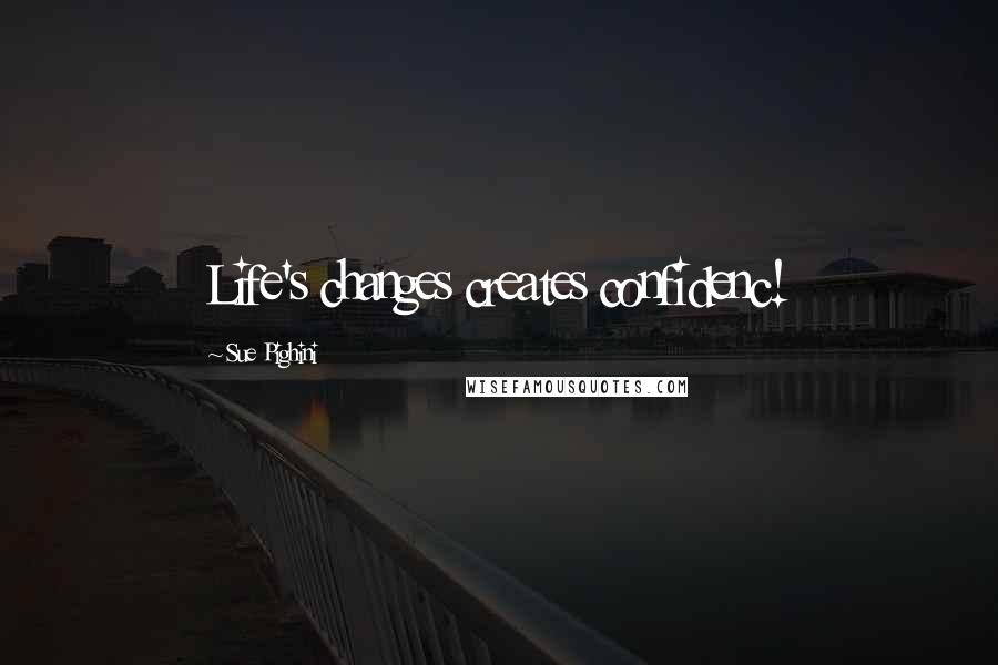 Sue Pighini Quotes: Life's changes creates confidenc!