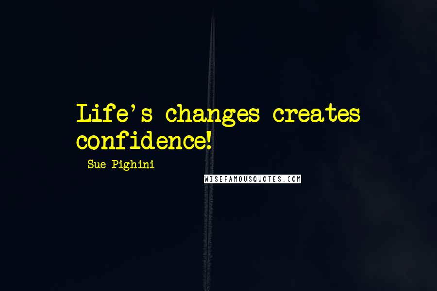 Sue Pighini Quotes: Life's changes creates confidence!