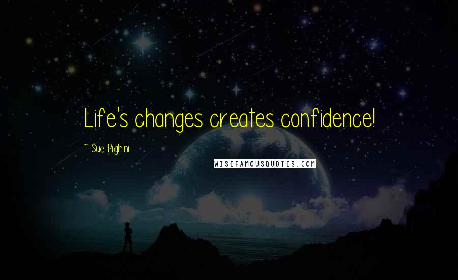 Sue Pighini Quotes: Life's changes creates confidence!