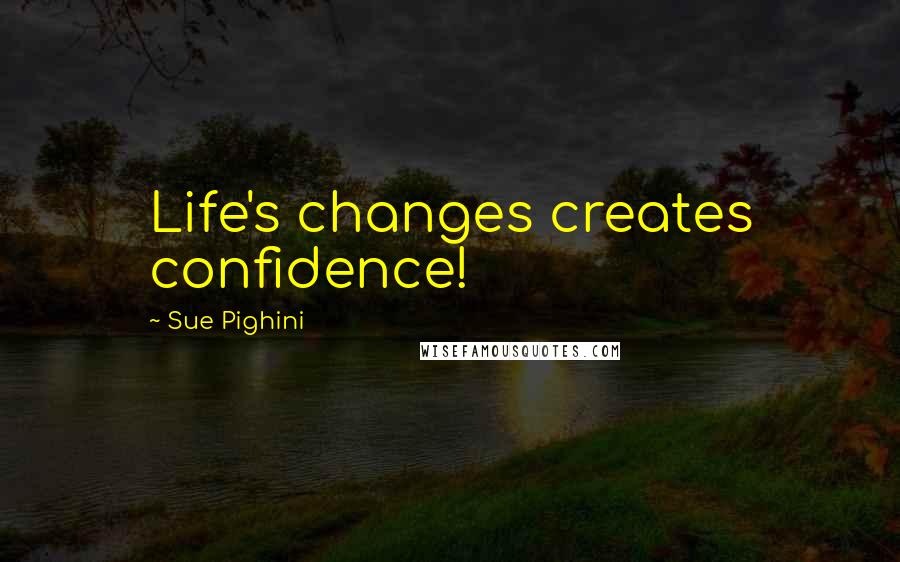 Sue Pighini Quotes: Life's changes creates confidence!