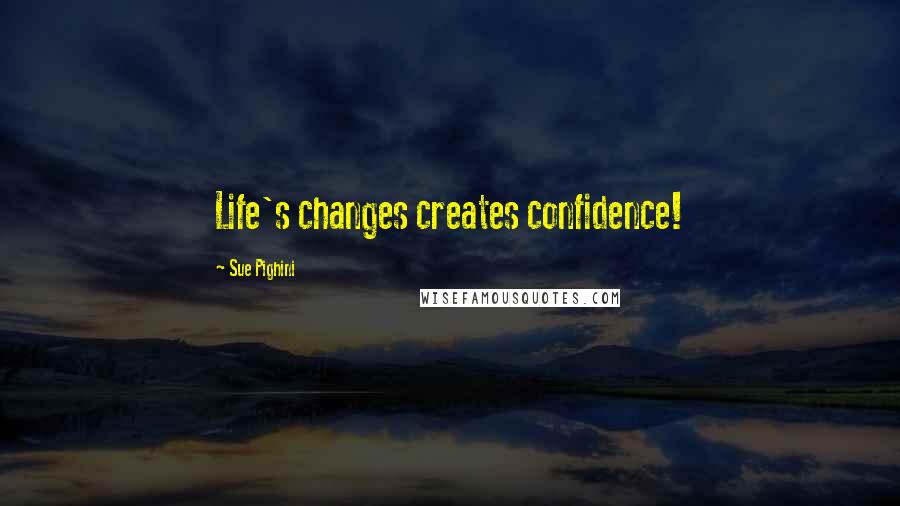 Sue Pighini Quotes: Life's changes creates confidence!