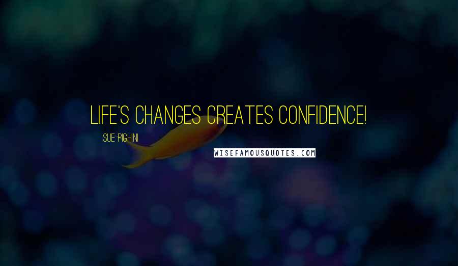 Sue Pighini Quotes: Life's changes creates confidence!