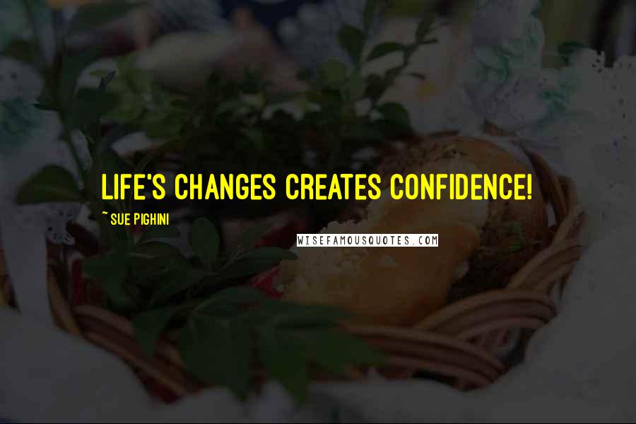 Sue Pighini Quotes: Life's changes creates confidence!