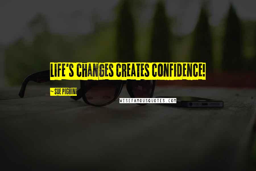 Sue Pighini Quotes: Life's changes creates confidence!