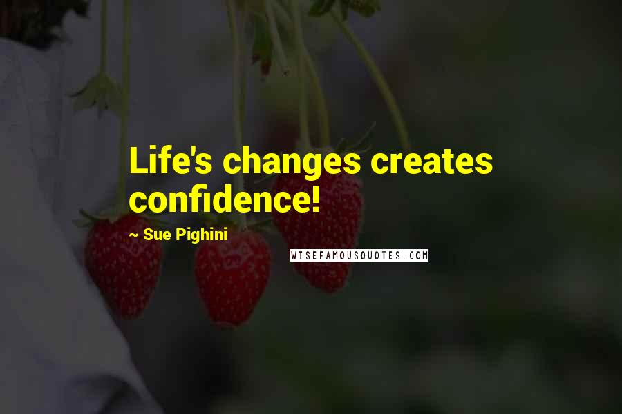 Sue Pighini Quotes: Life's changes creates confidence!