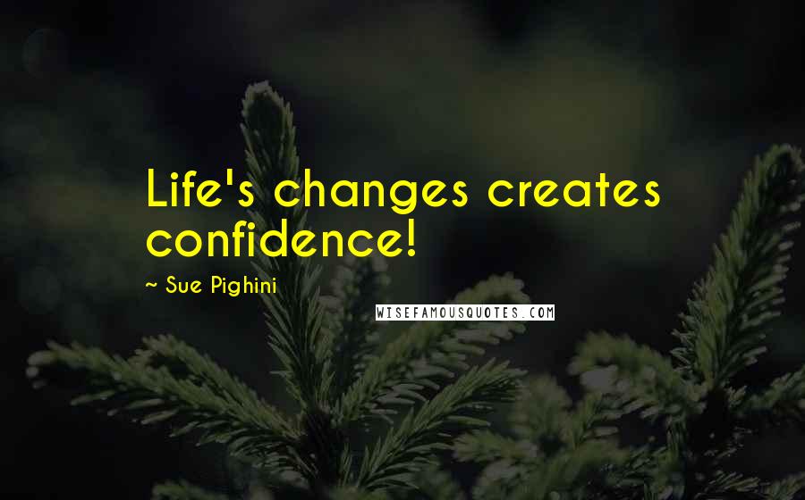 Sue Pighini Quotes: Life's changes creates confidence!