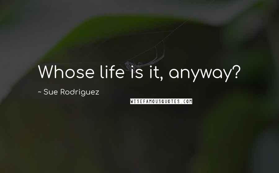 Sue Rodriguez Quotes: Whose life is it, anyway?