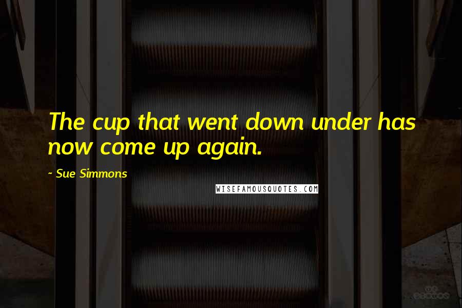 Sue Simmons Quotes: The cup that went down under has now come up again.
