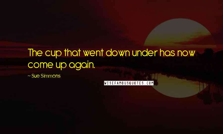 Sue Simmons Quotes: The cup that went down under has now come up again.