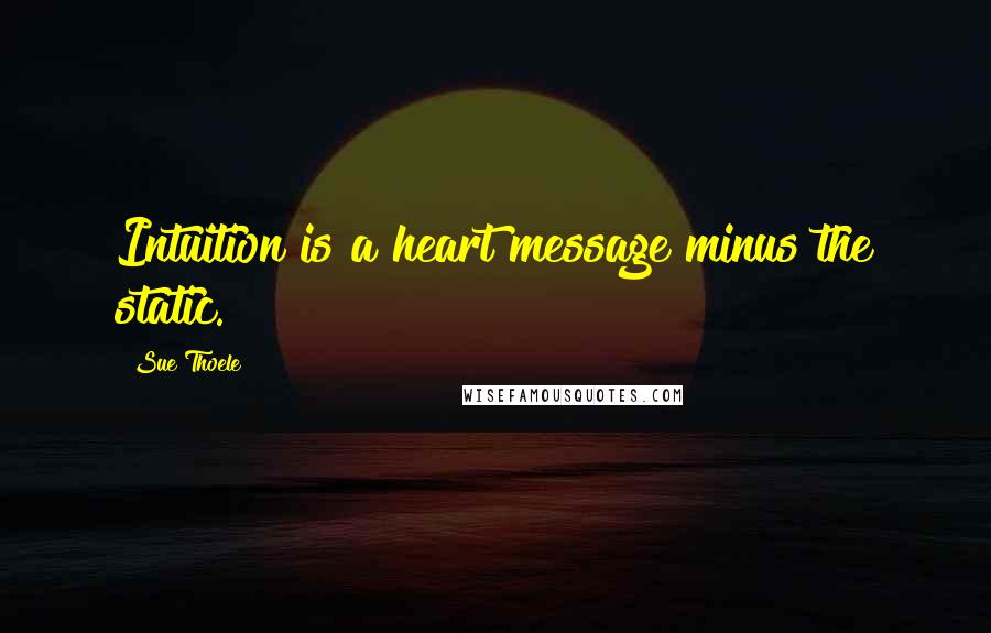 Sue Thoele Quotes: Intuition is a heart message minus the static.